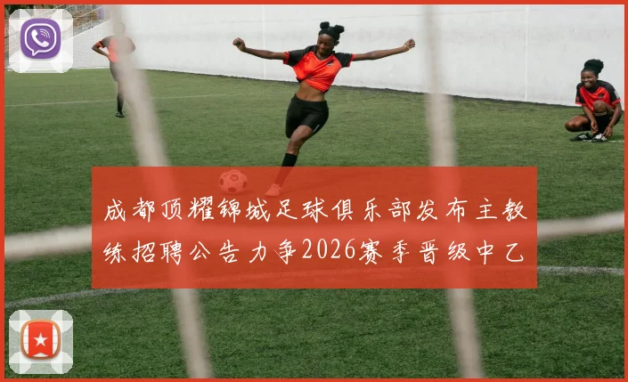 成都顶耀锦城足球俱乐部发布主教练招聘公告力争2026赛季晋级中乙联赛