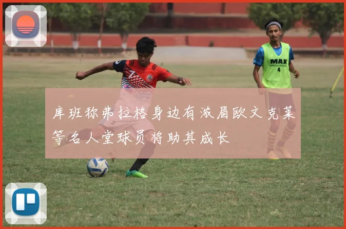 库班称弗拉格身边有浓眉欧文克莱等名人堂球员将助其成长