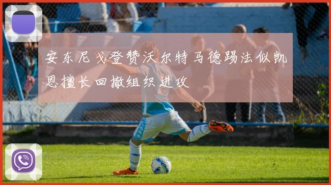 安东尼戈登赞沃尔特马德踢法似凯恩擅长回撤组织进攻
