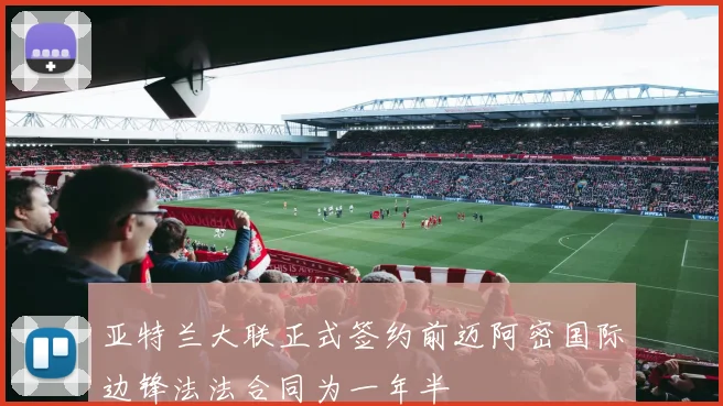 亚特兰大联正式签约前迈阿密国际边锋法法合同为一年半