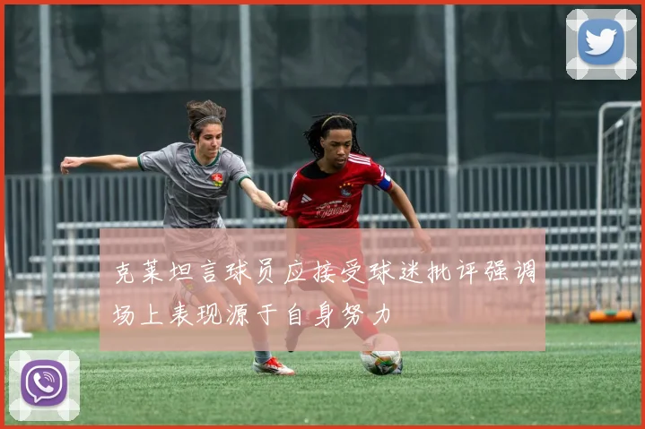 克莱坦言球员应接受球迷批评强调场上表现源于自身努力