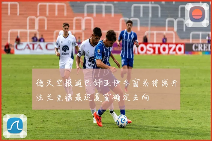 德天空报道巴舒亚伊冬窗或将离开法兰克福最迟夏窗确定去向
