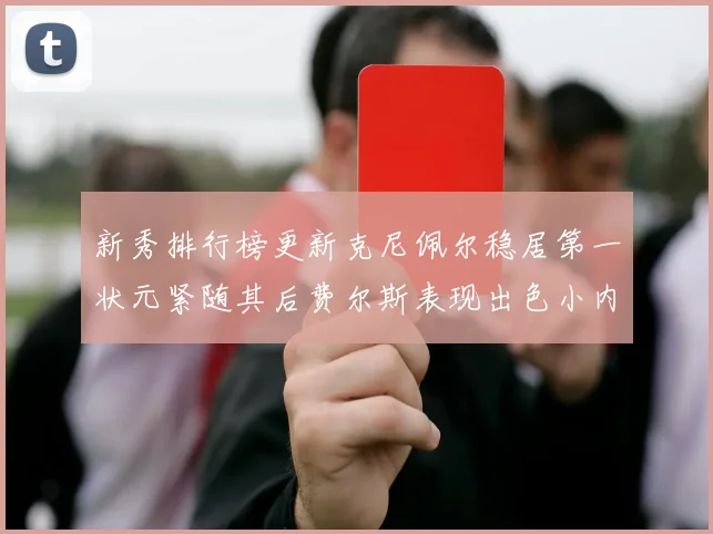 新秀排行榜更新克尼佩尔稳居第一状元紧随其后费尔斯表现出色小内姆哈德成功上榜