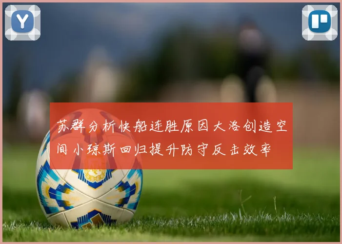 苏群分析快船连胜原因大洛创造空间小琼斯回归提升防守反击效率