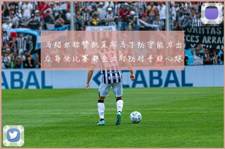 马绍尔称赞凯莱布马丁防守能力出众每场比赛都全力盯防对手核心球员