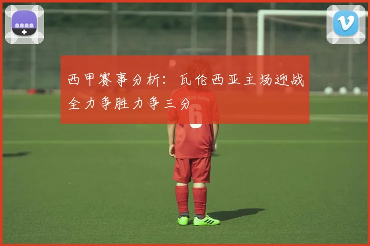 西甲赛事分析：瓦伦西亚主场迎战全力争胜力争三分