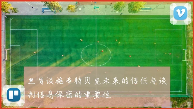 里肯谈施洛特贝克未来的信任与谈判信息保密的重要性