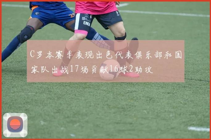 C罗本赛季表现出色代表俱乐部和国家队出战17场贡献16球2助攻