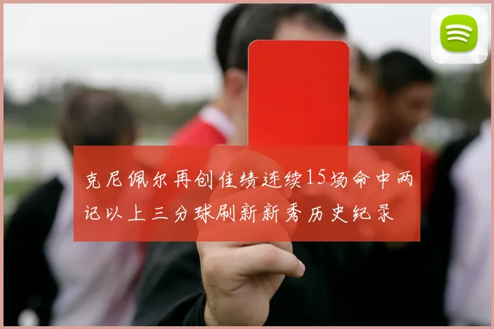 克尼佩尔再创佳绩连续15场命中两记以上三分球刷新新秀历史纪录