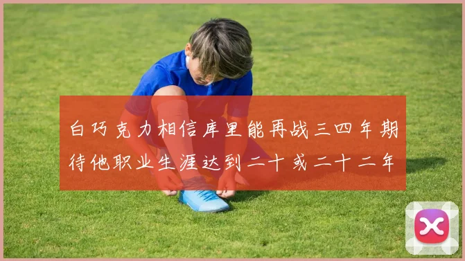 白巧克力相信库里能再战三四年期待他职业生涯达到二十或二十二年